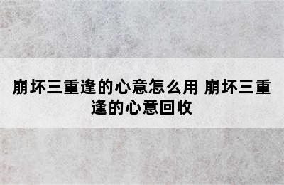 崩坏三重逢的心意怎么用 崩坏三重逢的心意回收